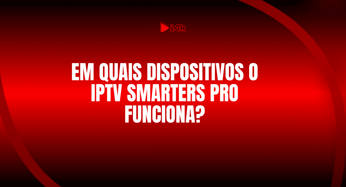 Em quais dispositivos o IPTV Smarters Pro funciona? – i4k.com.br